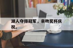 半岛体育-湖人夺得冠军，亲吻奖杯庆祝。