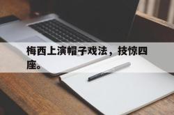 半岛体育-梅西上演帽子戏法，技惊四座。