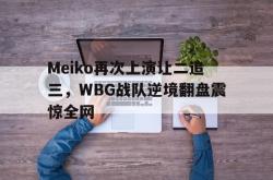 半岛体育-Meiko再次上演让二追三，WBG战队逆境翻盘震惊全网