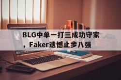 半岛体育APP-BLG中单一打三成功守家，Faker遗憾止步八强