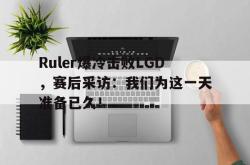 半岛体育官网-Ruler爆冷击败LGD，赛后采访：我们为这一天准备已久！
