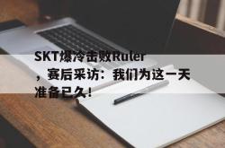 半岛体育官网-SKT爆冷击败Ruler，赛后采访：我们为这一天准备已久！
