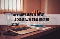 半岛体育APP-Tarzan经典镜头重现，JDG战队重回巅峰燃爆全场！