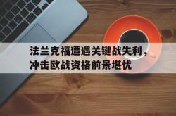 半岛体育APP-法兰克福遭遇关键战失利，冲击欧战资格前景堪忧