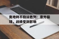 半岛体育-奥地利不敌以色列：意外输球，战绩受到影响