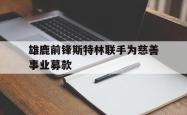 半岛体育APP-雄鹿前锋斯特林联手为慈善事业募款