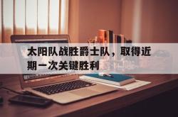 半岛体育官网-太阳队战胜爵士队，取得近期一次关键胜利