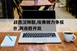 半岛体育官网-战西汉姆联,埃弗顿力争反扑,两连胜开局