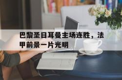半岛体育-巴黎圣日耳曼主场连胜，法甲前景一片光明