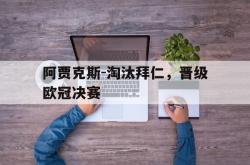 半岛体育-阿贾克斯-淘汰拜仁，晋级欧冠决赛